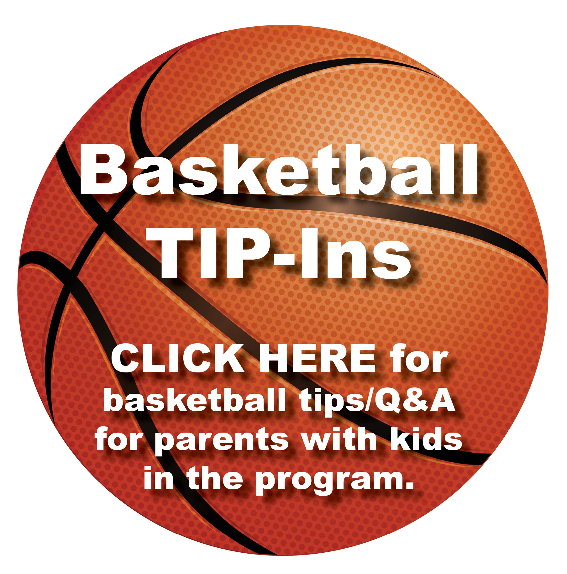 A basketball with words on it promoting Basketball TIP-Ins, a clickable resource featuring basketball tips and Q&A for parents with children in the program.